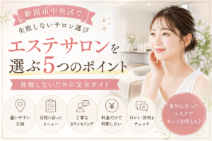 新潟市中央区でエステサロンを選ぶ5つのポイント｜後悔しないための完全ガイド